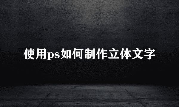 使用ps如何制作立体文字