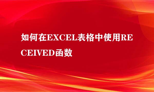 如何在EXCEL表格中使用RECEIVED函数
