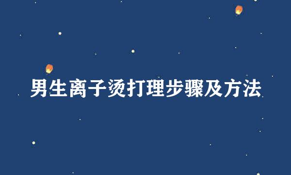 男生离子烫打理步骤及方法