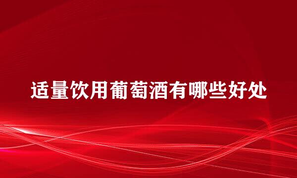 适量饮用葡萄酒有哪些好处