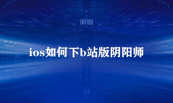 ios如何下b站版阴阳师