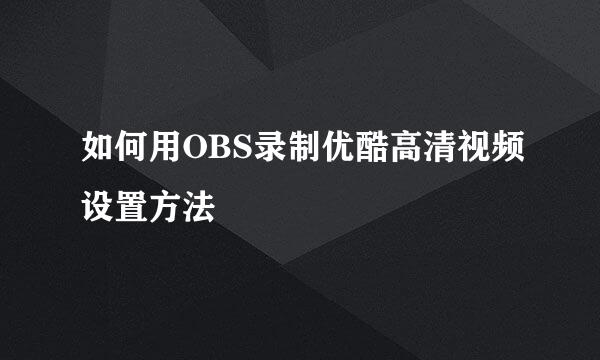 如何用OBS录制优酷高清视频设置方法
