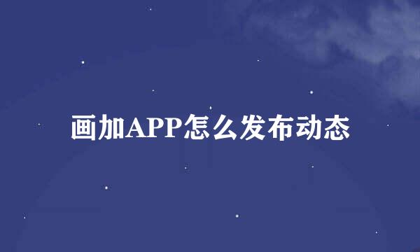 画加APP怎么发布动态