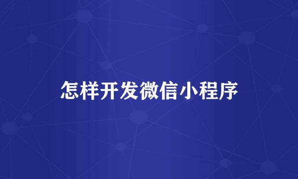 怎样开发微信小程序
