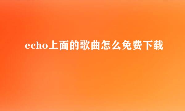echo上面的歌曲怎么免费下载