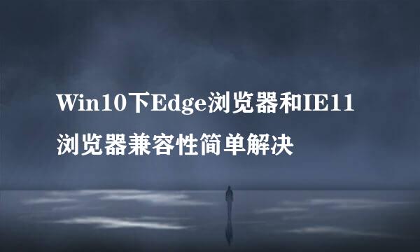 Win10下Edge浏览器和IE11浏览器兼容性简单解决
