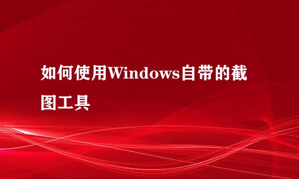 如何使用Windows自带的截图工具