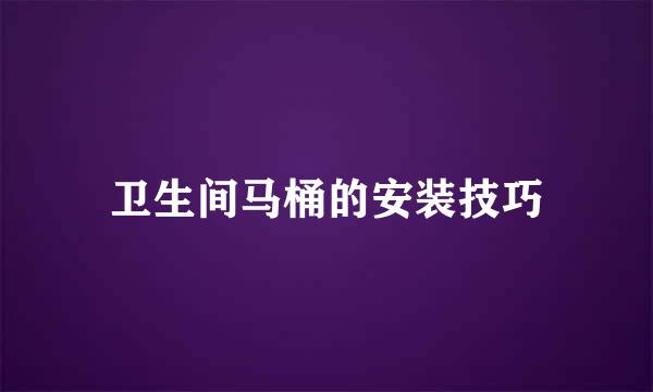 卫生间马桶的安装技巧