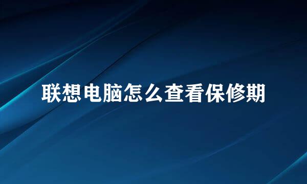 联想电脑怎么查看保修期