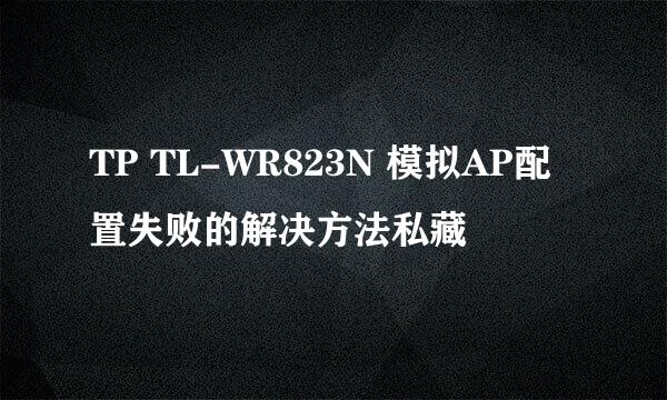 TP TL-WR823N 模拟AP配置失败的解决方法私藏