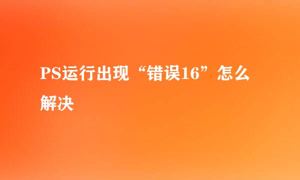 PS运行出现“错误16”怎么解决