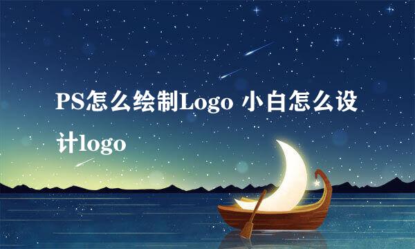 PS怎么绘制Logo 小白怎么设计logo