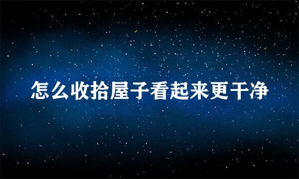 怎么收拾屋子看起来更干净