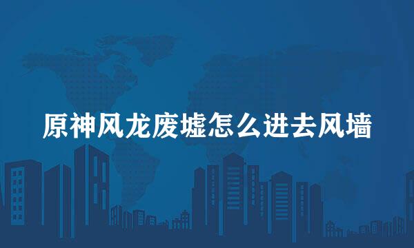 原神风龙废墟怎么进去风墙