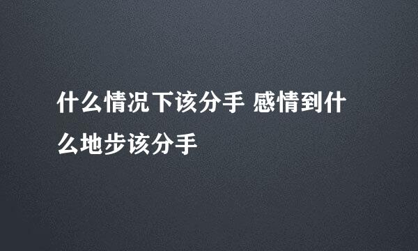 什么情况下该分手 感情到什么地步该分手