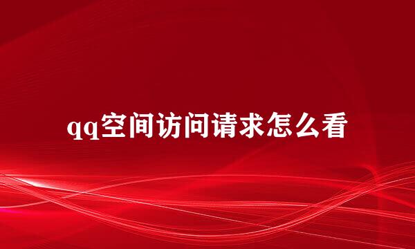 qq空间访问请求怎么看