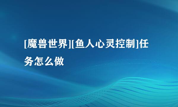 [魔兽世界][鱼人心灵控制]任务怎么做