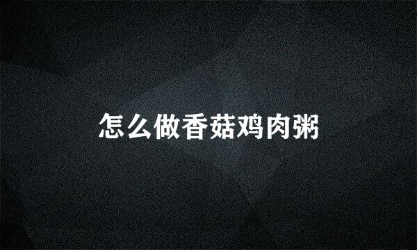 怎么做香菇鸡肉粥