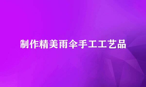 制作精美雨伞手工工艺品