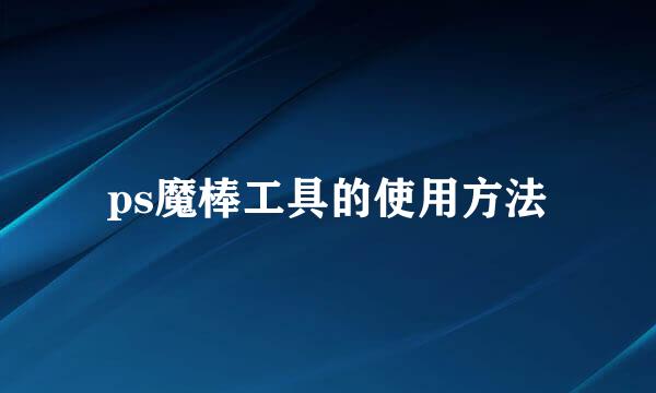 ps魔棒工具的使用方法