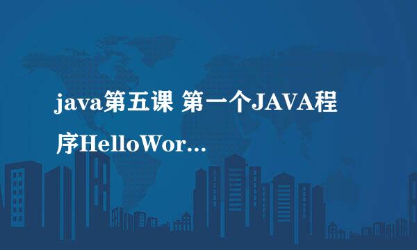 java第五课 第一个JAVA程序HelloWorld编译运行
