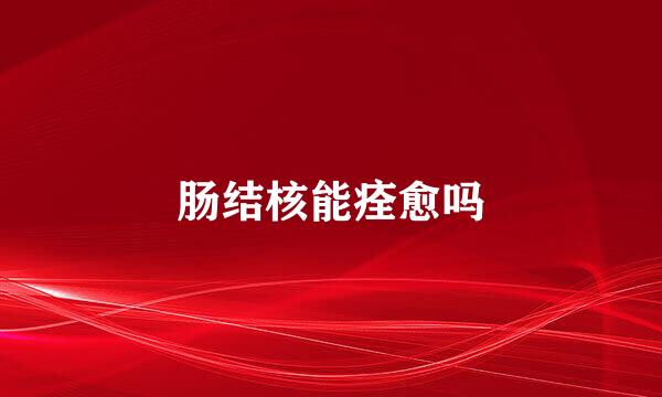 肠结核能痊愈吗