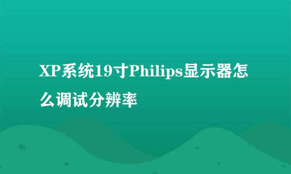 XP系统19寸Philips显示器怎么调试分辨率