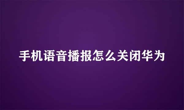手机语音播报怎么关闭华为