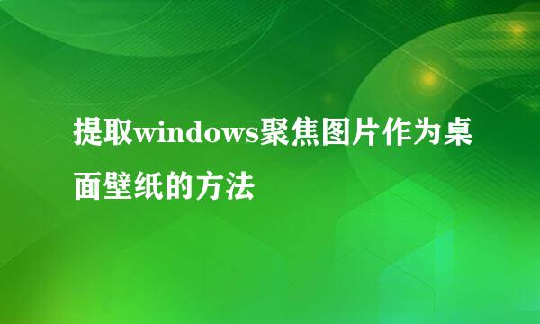 提取windows聚焦图片作为桌面壁纸的方法