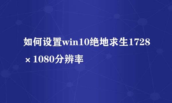 如何设置win10绝地求生1728×1080分辨率