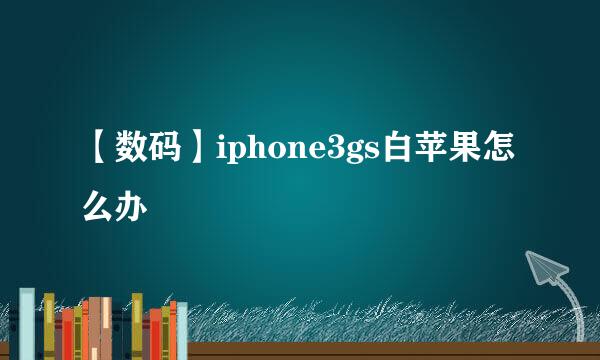 【数码】iphone3gs白苹果怎么办