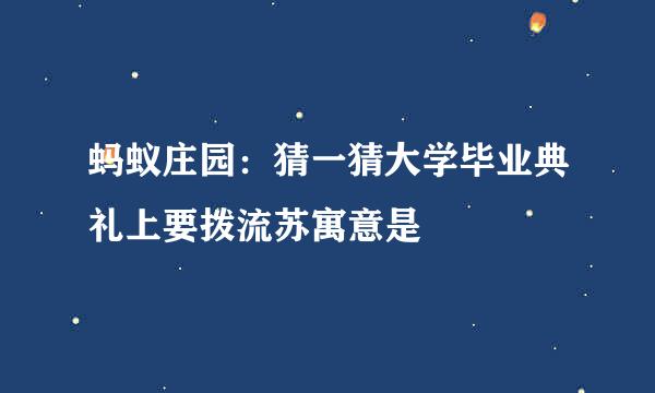 蚂蚁庄园：猜一猜大学毕业典礼上要拨流苏寓意是