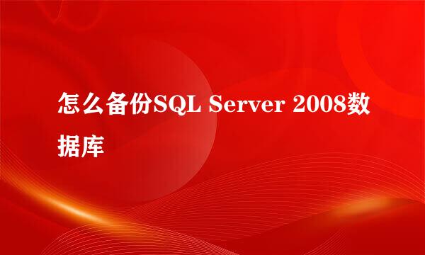 怎么备份SQL Server 2008数据库