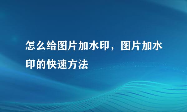 怎么给图片加水印，图片加水印的快速方法