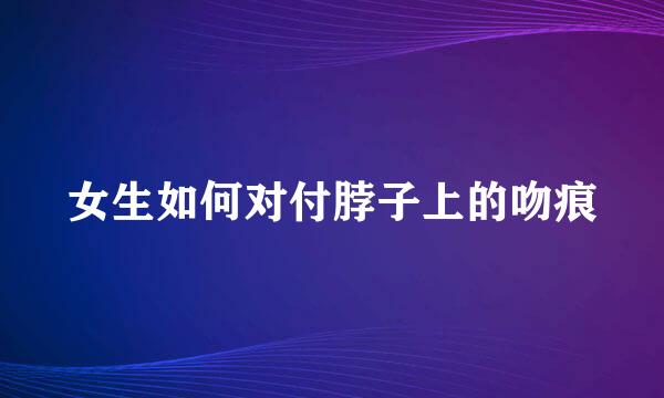女生如何对付脖子上的吻痕