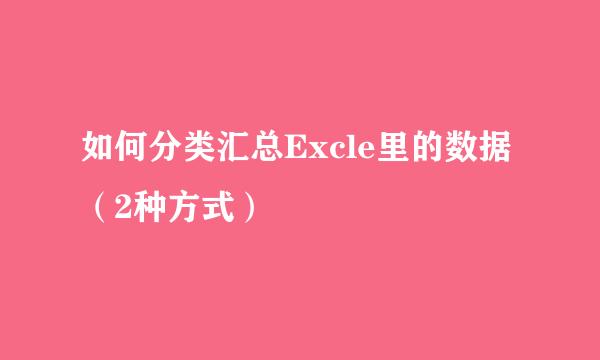 如何分类汇总Excle里的数据(2种方式)