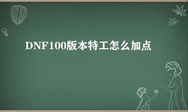 DNF100版本特工怎么加点