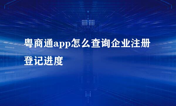 粤商通app怎么查询企业注册登记进度
