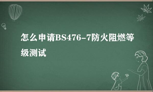 怎么申请BS476-7防火阻燃等级测试