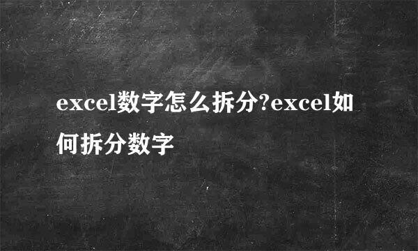 excel数字怎么拆分?excel如何拆分数字