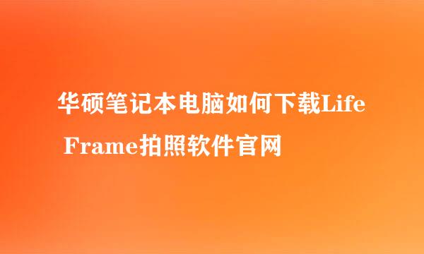 华硕笔记本电脑如何下载Life Frame拍照软件官网