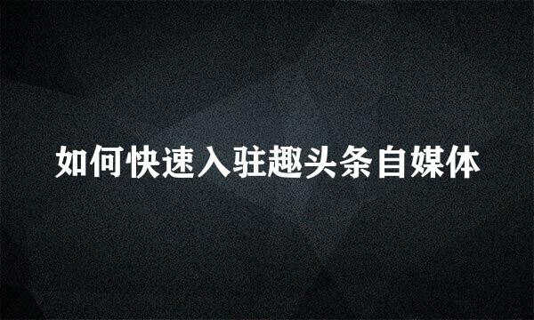 如何快速入驻趣头条自媒体