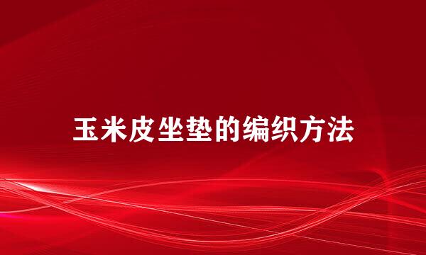 玉米皮坐垫的编织方法