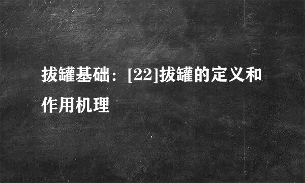 拔罐基础：[22]拔罐的定义和作用机理