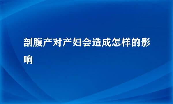剖腹产对产妇会造成怎样的影响