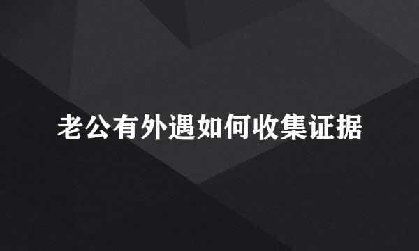 老公有外遇如何收集证据