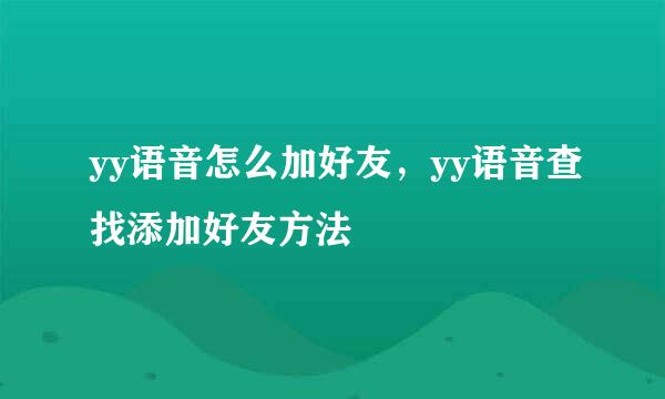 yy语音怎么加好友，yy语音查找添加好友方法
