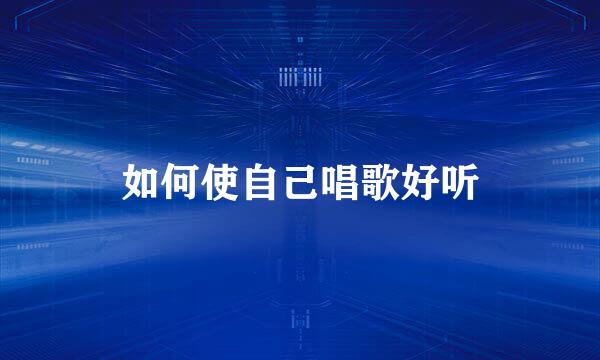 如何使自己唱歌好听