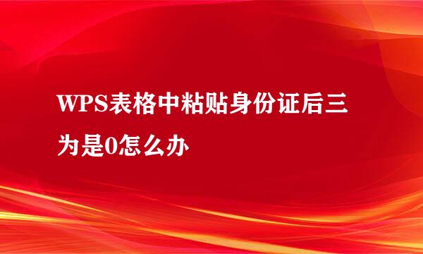WPS表格中粘贴身份证后三为是0怎么办