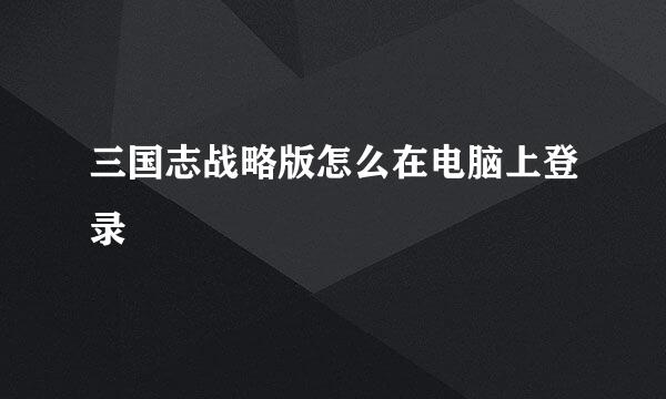 三国志战略版怎么在电脑上登录